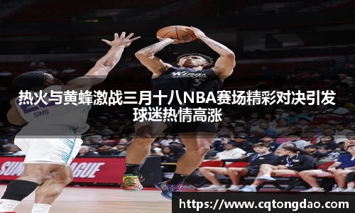 热火与黄蜂激战三月十八NBA赛场精彩对决引发球迷热情高涨