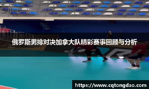 俄罗斯男排对决加拿大队精彩赛事回顾与分析