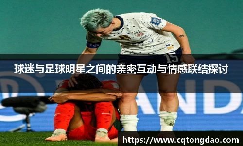 球迷与足球明星之间的亲密互动与情感联结探讨