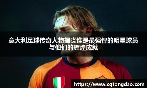 意大利足球传奇人物揭晓谁是最强悍的明星球员与他们的辉煌成就