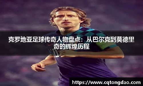 克罗地亚足球传奇人物盘点：从巴尔克到莫德里奇的辉煌历程