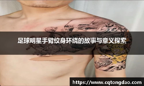 足球明星手臂纹身环绕的故事与意义探索