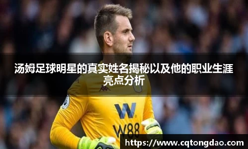 汤姆足球明星的真实姓名揭秘以及他的职业生涯亮点分析