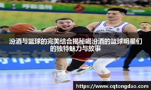 汾酒与篮球的完美结合揭秘喝汾酒的篮球明星们的独特魅力与故事